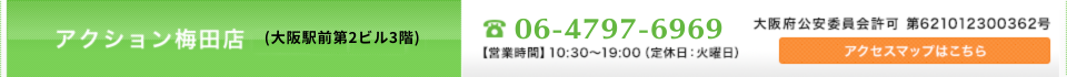 アクション梅田店(大阪駅前第2ビル3階) 06-4797-6969 大阪公安委員会許可 第621012300362 アクセスマップはこちら